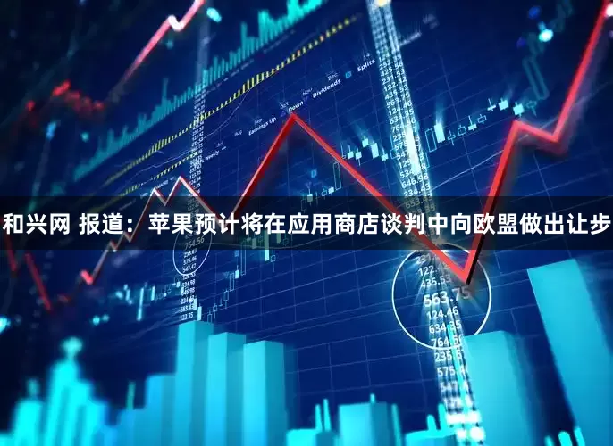和兴网 报道：苹果预计将在应用商店谈判中向欧盟做出让步
