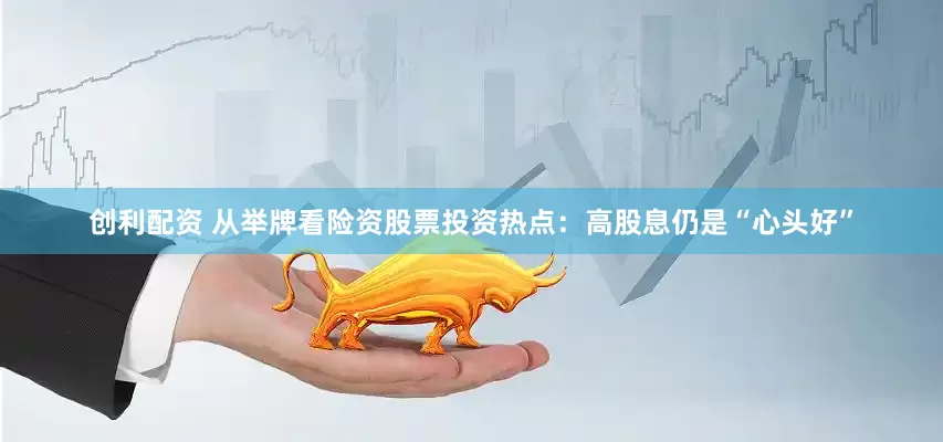 创利配资 从举牌看险资股票投资热点：高股息仍是“心头好”
