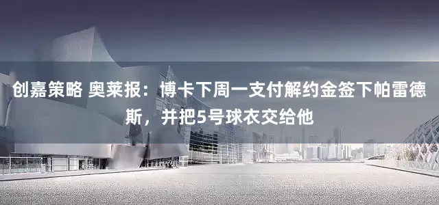创嘉策略 奥莱报：博卡下周一支付解约金签下帕雷德斯，并把5号球衣交给他
