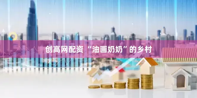 创高网配资 “油画奶奶”的乡村