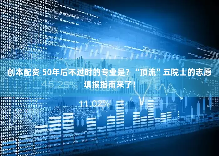 创本配资 50年后不过时的专业是？“顶流”五院士的志愿填报指南来了！
