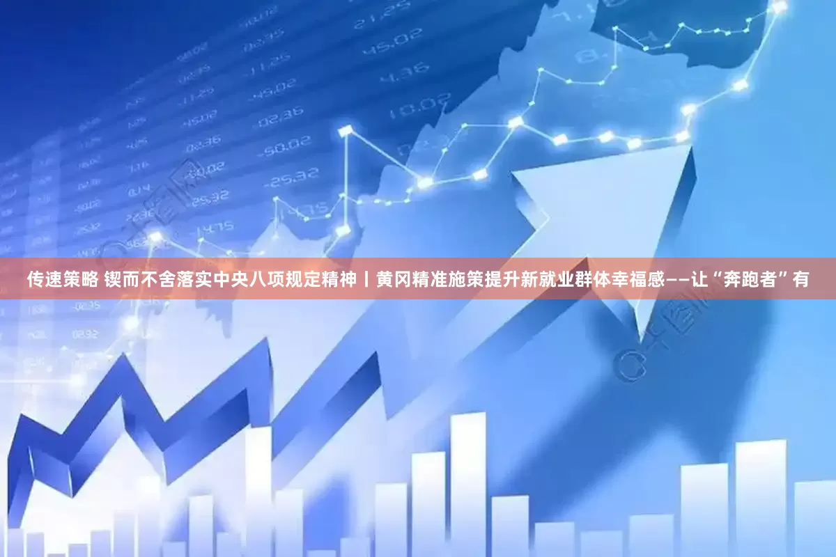 传速策略 锲而不舍落实中央八项规定精神丨黄冈精准施策提升新就业群体幸福感——让“奔跑者”有