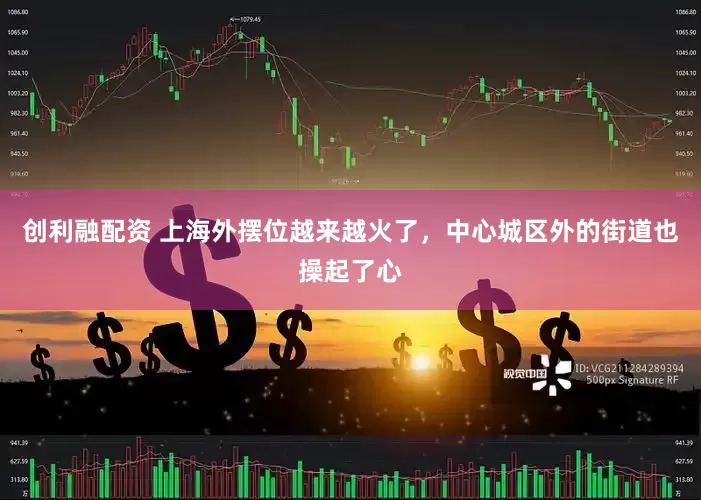 创利融配资 上海外摆位越来越火了，中心城区外的街道也操起了心