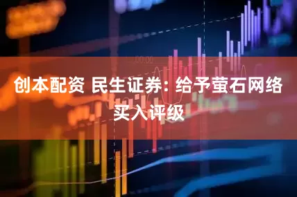 创本配资 民生证券: 给予萤石网络买入评级